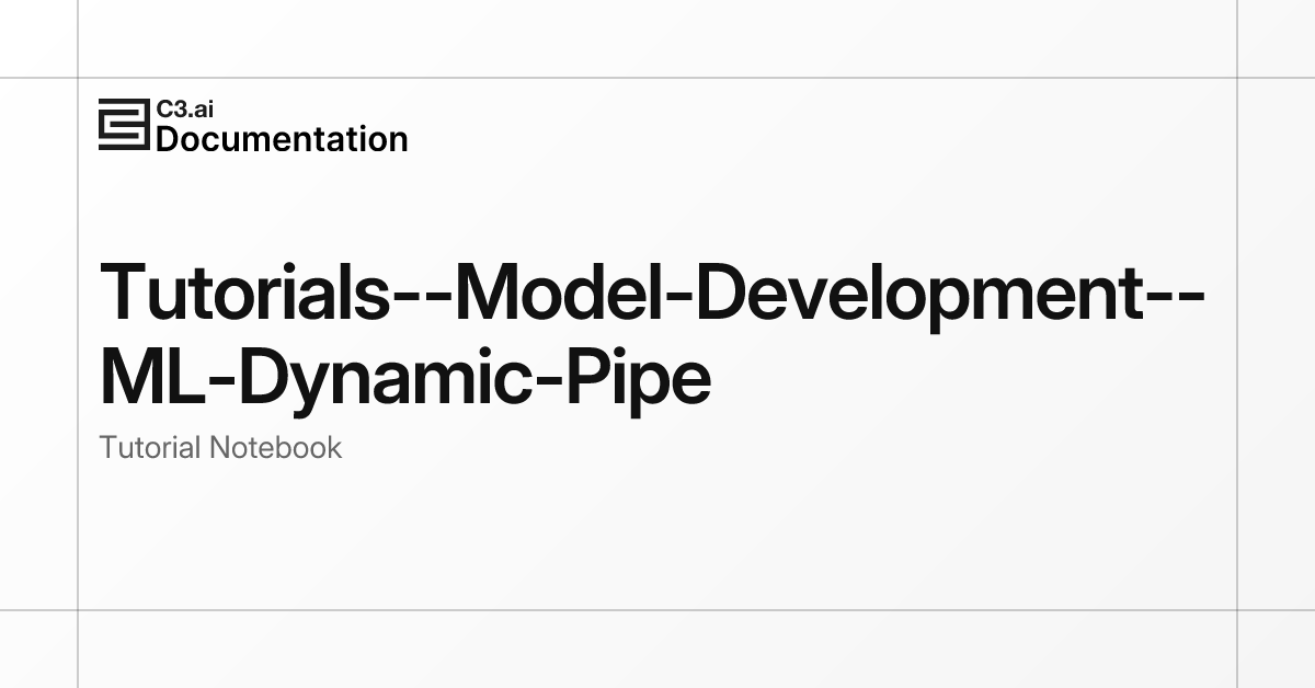 Jupyter Notebook Tutorials--Model-Development--ML-Dynamic-Pipe | C3 AI ...